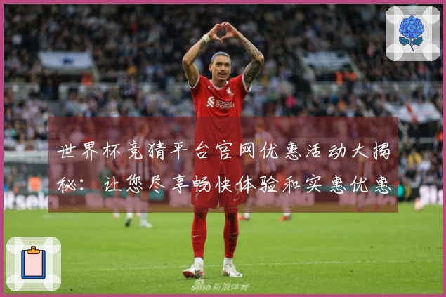世界杯竞猜平台官网优惠活动大揭秘：让您尽享畅快体验和实惠优惠