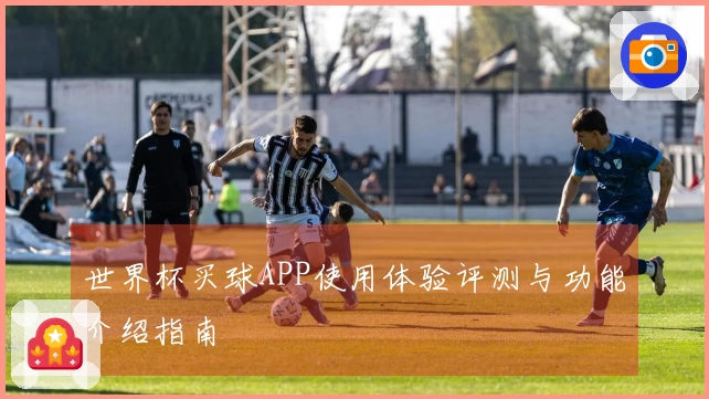 世界杯买球APP使用体验评测与功能介绍指南