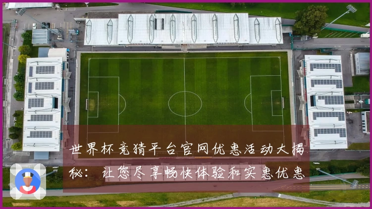 世界杯竞猜平台官网优惠活动大揭秘：让您尽享畅快体验和实惠优惠