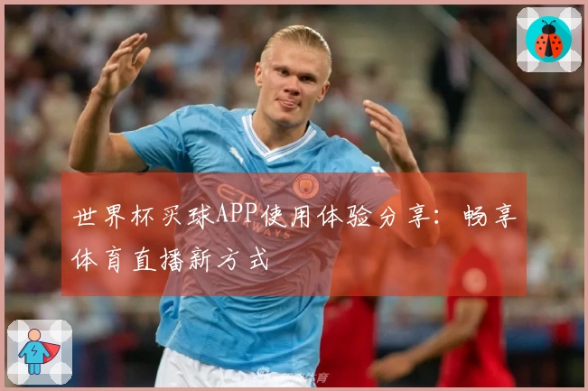 世界杯买球APP使用体验分享：畅享体育直播新方式